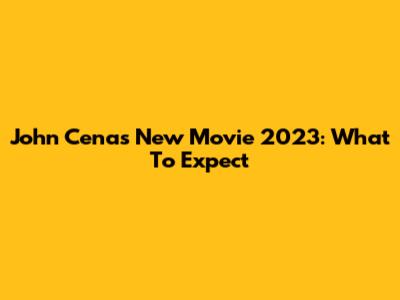 John Cena's New Movie 2023: What To Expect