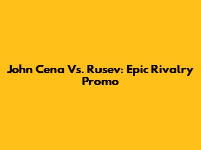 John Cena Vs. Rusev: Epic Rivalry Promo