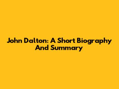 John Dalton: A Short Biography And Summary