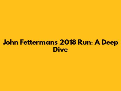 John Fetterman's 2018 Run: A Deep Dive
