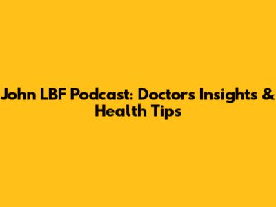 John LBF Podcast: Doctor's Insights & Health Tips
