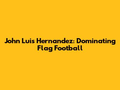 John Luis Hernandez: Dominating Flag Football