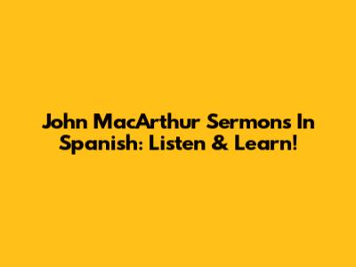 John MacArthur Sermons In Spanish: Listen & Learn!