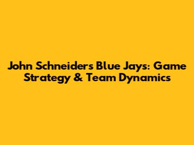 John Schneider's Blue Jays: Game Strategy & Team Dynamics