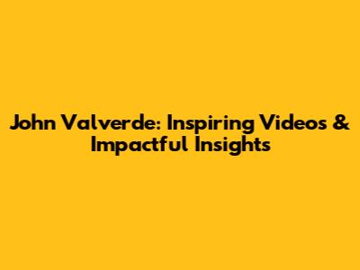 John Valverde: Inspiring Videos & Impactful Insights