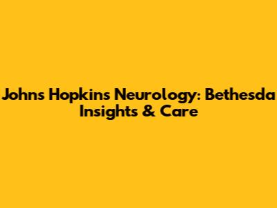 Johns Hopkins Neurology: Bethesda Insights & Care