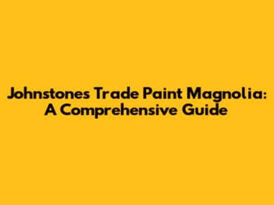 Johnstones Trade Paint Magnolia: A Comprehensive Guide
