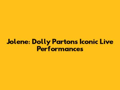 Jolene: Dolly Parton's Iconic Live Performances