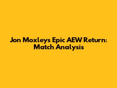 Jon Moxley's Epic AEW Return: Match Analysis