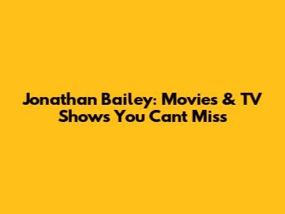 Jonathan Bailey: Movies & TV Shows You Can't Miss