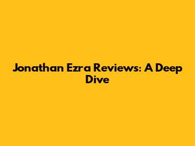 Jonathan Ezra Reviews: A Deep Dive