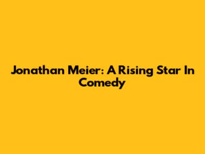 Jonathan Meier: A Rising Star In Comedy