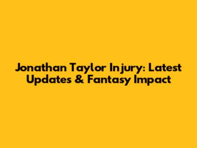 Jonathan Taylor Injury: Latest Updates & Fantasy Impact