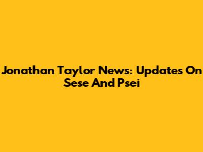 Jonathan Taylor News: Updates On Sese And Psei