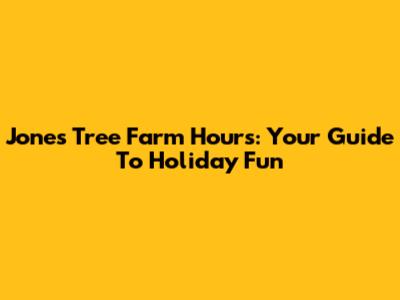 Jones Tree Farm Hours: Your Guide To Holiday Fun