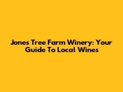 Jones Tree Farm Winery: Your Guide To Local Wines
