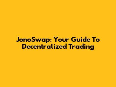 JonoSwap: Your Guide To Decentralized Trading