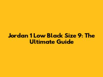 Jordan 1 Low Black Size 9: The Ultimate Guide