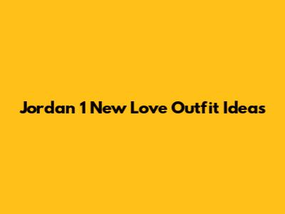 Jordan 1 New Love Outfit Ideas