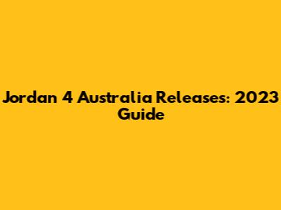 Jordan 4 Australia Releases: 2023 Guide