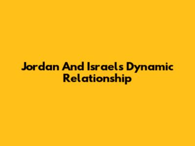 Jordan And Israel's Dynamic Relationship