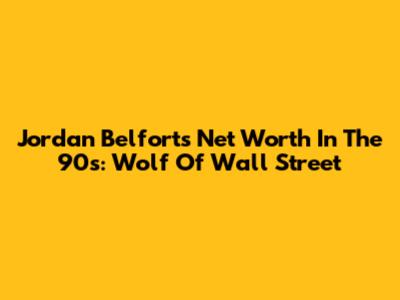 Jordan Belfort's Net Worth In The 90s: Wolf Of Wall Street