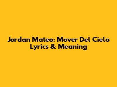 Jordan Mateo: Mover Del Cielo Lyrics & Meaning