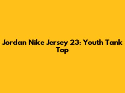 Jordan Nike Jersey 23: Youth Tank Top
