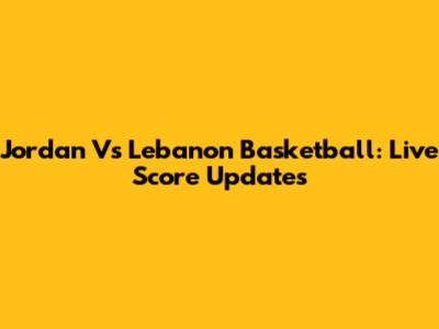 Jordan Vs Lebanon Basketball: Live Score Updates