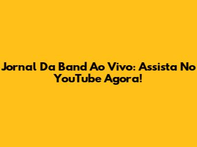 Jornal Da Band Ao Vivo: Assista No YouTube Agora!