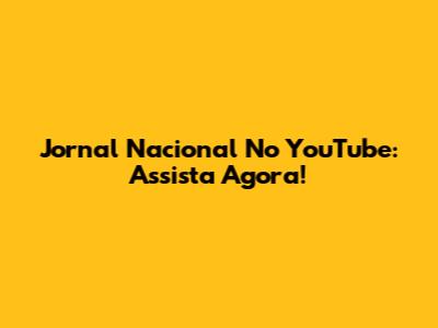 Jornal Nacional No YouTube: Assista Agora!