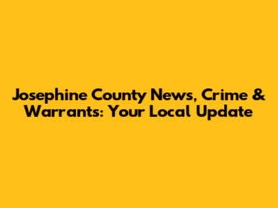 Josephine County News, Crime & Warrants: Your Local Update
