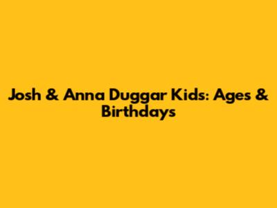 Josh & Anna Duggar Kids: Ages & Birthdays