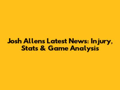 Josh Allen's Latest News: Injury, Stats & Game Analysis