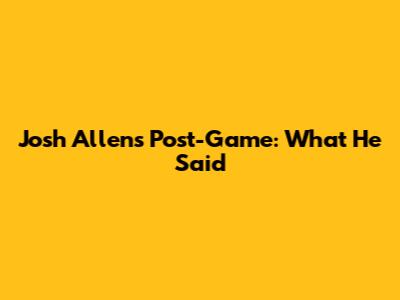 Josh Allen's Post-Game: What He Said