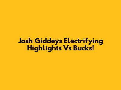 Josh Giddey's Electrifying Highlights Vs Bucks!