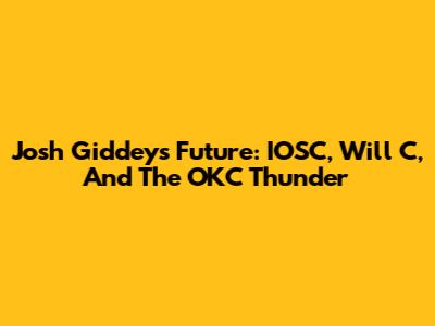 Josh Giddey's Future: IOSC, Will C, And The OKC Thunder