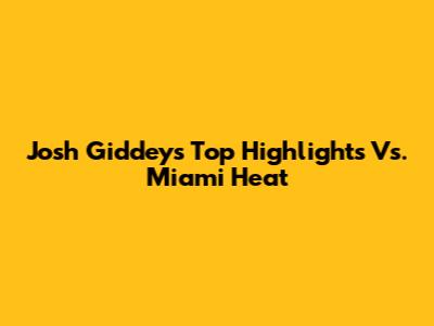 Josh Giddey's Top Highlights Vs. Miami Heat