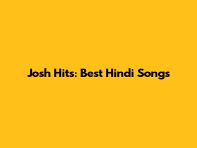 Josh Hits: Best Hindi Songs