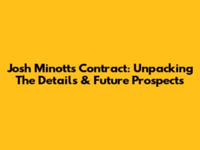 Josh Minott's Contract: Unpacking The Details & Future Prospects