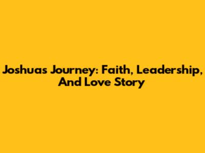 Joshua's Journey: Faith, Leadership, And Love Story