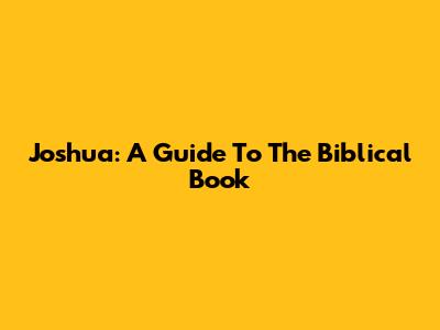 Joshua: A Guide To The Biblical Book