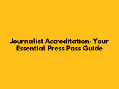 Journalist Accreditation: Your Essential Press Pass Guide