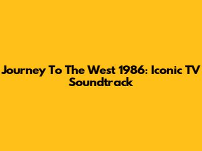 Journey To The West 1986: Iconic TV Soundtrack