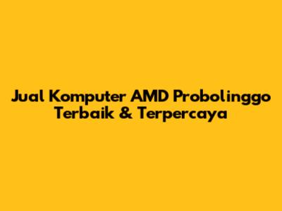 Jual Komputer AMD Probolinggo Terbaik & Terpercaya