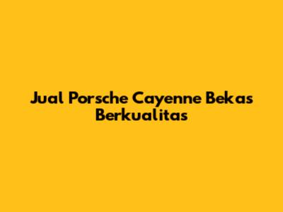 Jual Porsche Cayenne Bekas Berkualitas