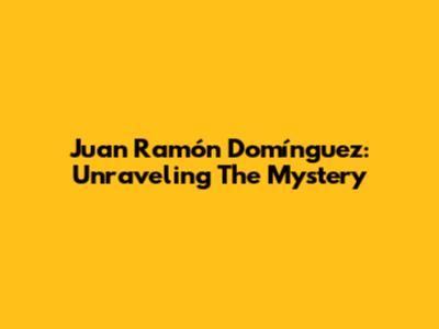 Juan Ramón Domínguez: Unraveling The Mystery