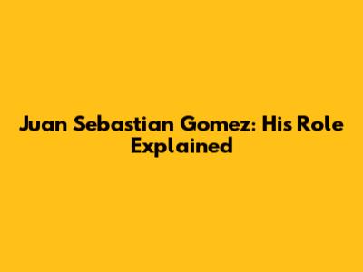 Juan Sebastian Gomez: His Role Explained