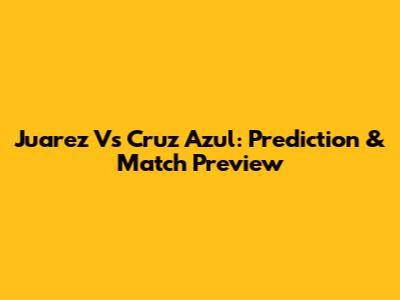 Juarez Vs Cruz Azul: Prediction & Match Preview
