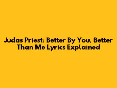Judas Priest: Better By You, Better Than Me Lyrics Explained